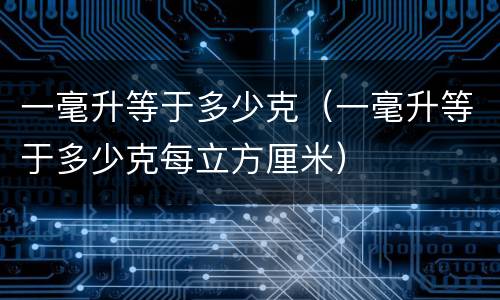 一毫升等于多少克（一毫升等于多少克每立方厘米）