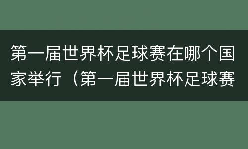 第一届世界杯足球赛在哪个国家举行（第一届世界杯足球赛在哪个国家举行乌拉圭）