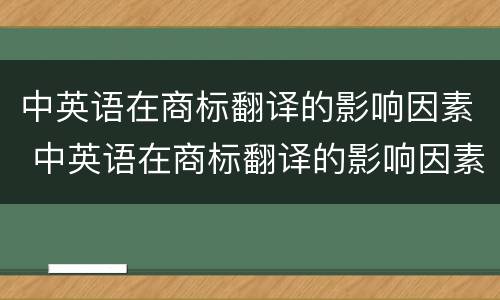 中英语在商标翻译的影响因素 中英语在商标翻译的影响因素有