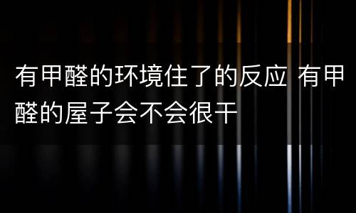 有甲醛的环境住了的反应 有甲醛的屋子会不会很干