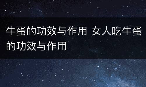 牛蛋的功效与作用 女人吃牛蛋的功效与作用