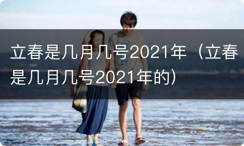 立春是几月几号2021年（立春是几月几号2021年的）