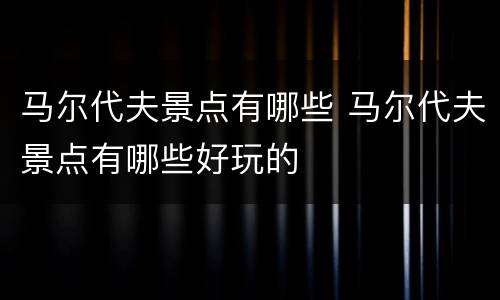 马尔代夫景点有哪些 马尔代夫景点有哪些好玩的