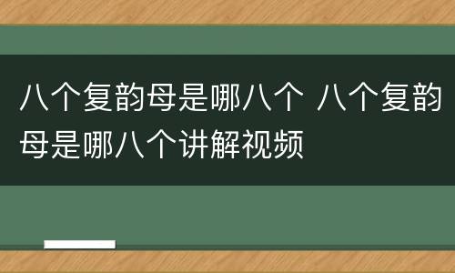 八个复韵母是哪八个 八个复韵母是哪八个讲解视频