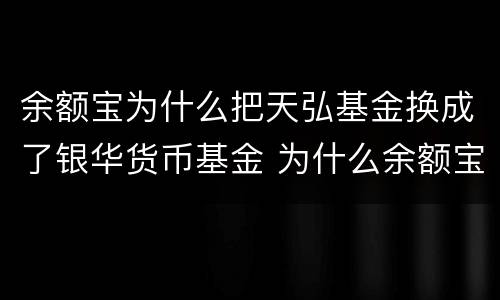 余额宝为什么把天弘基金换成了银华货币基金 为什么余额宝中没有天弘基金