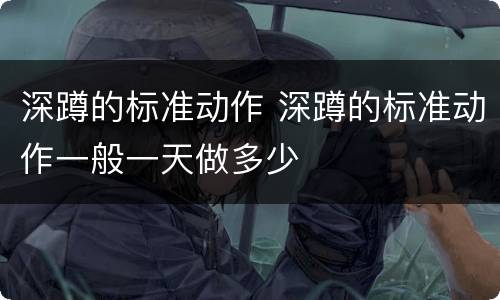 深蹲的标准动作 深蹲的标准动作一般一天做多少