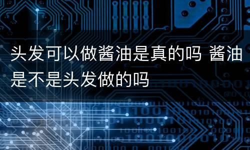 头发可以做酱油是真的吗 酱油是不是头发做的吗