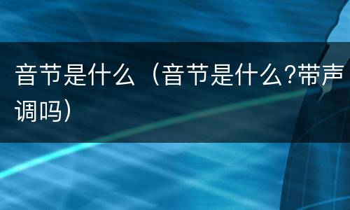 音节是什么（音节是什么?带声调吗）