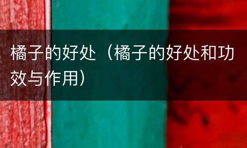 橘子的好处（橘子的好处和功效与作用）