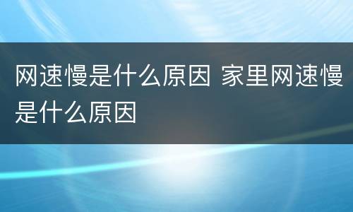 网速慢是什么原因 家里网速慢是什么原因