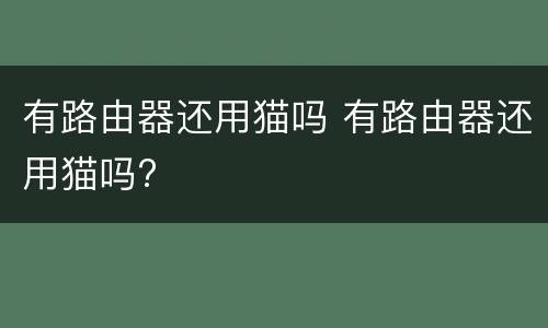 有路由器还用猫吗 有路由器还用猫吗?