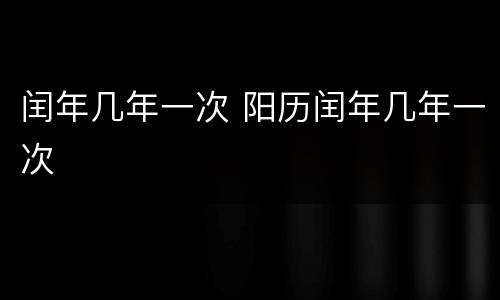 闰年几年一次 阳历闰年几年一次