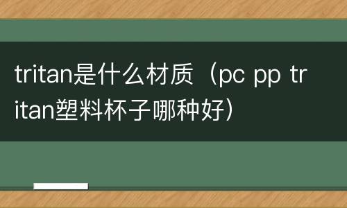 tritan是什么材质（pc pp tritan塑料杯子哪种好）
