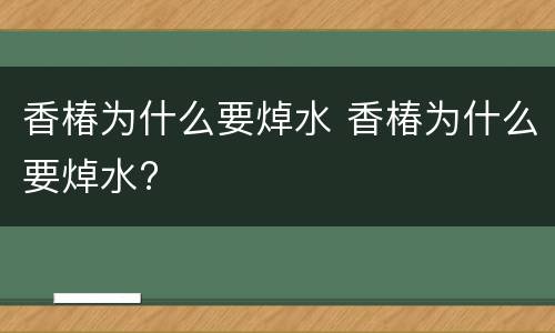 香椿为什么要焯水 香椿为什么要焯水?