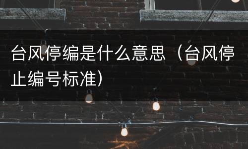 台风停编是什么意思（台风停止编号标准）