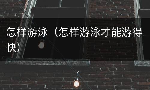 怎样游泳（怎样游泳才能游得快）