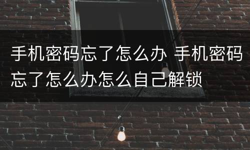 手机密码忘了怎么办 手机密码忘了怎么办怎么自己解锁