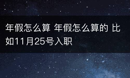 年假怎么算 年假怎么算的 比如11月25号入职