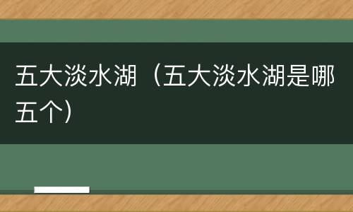 五大淡水湖（五大淡水湖是哪五个）