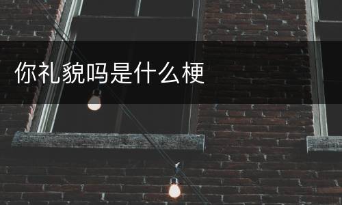 你礼貌吗是什么梗