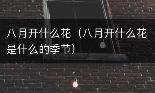 八月开什么花（八月开什么花是什么的季节）
