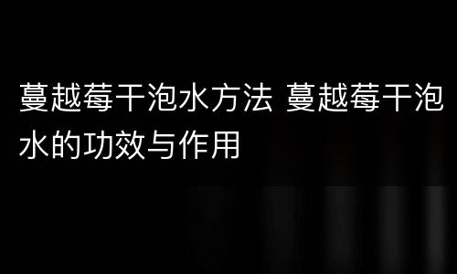 蔓越莓干泡水方法 蔓越莓干泡水的功效与作用