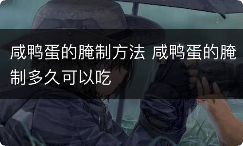 咸鸭蛋的腌制方法 咸鸭蛋的腌制多久可以吃