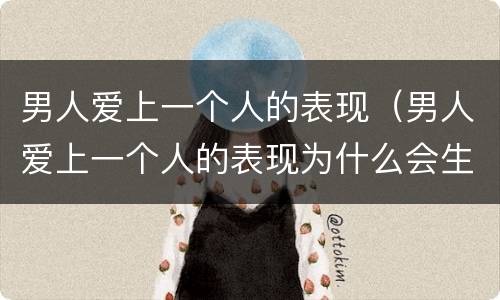 男人爱上一个人的表现（男人爱上一个人的表现为什么会生气）