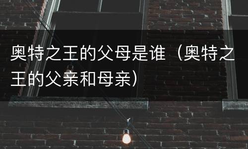 奥特之王的父母是谁（奥特之王的父亲和母亲）