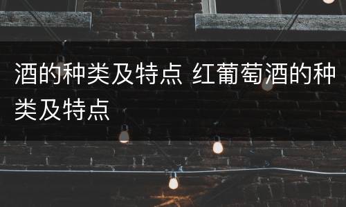 酒的种类及特点 红葡萄酒的种类及特点