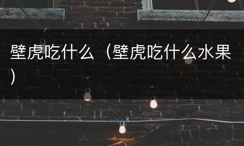 壁虎吃什么（壁虎吃什么水果）