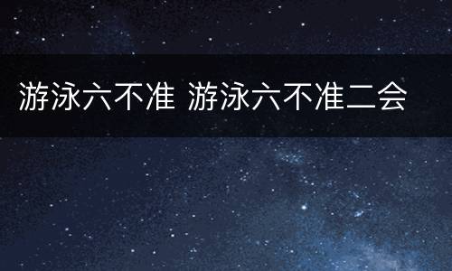 游泳六不准 游泳六不准二会