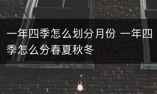 一年四季怎么划分月份 一年四季怎么分春夏秋冬