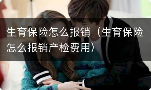 生育保险怎么报销（生育保险怎么报销产检费用）