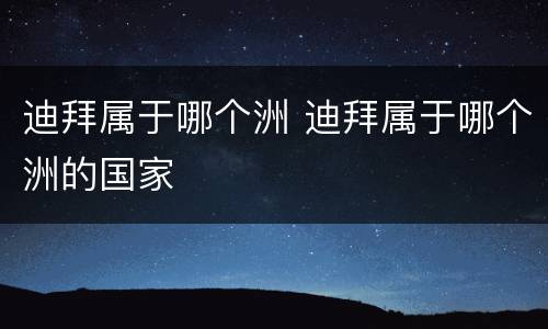 迪拜属于哪个洲 迪拜属于哪个洲的国家