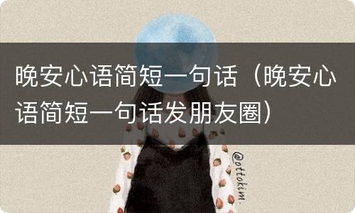 晚安心语简短一句话（晚安心语简短一句话发朋友圈）