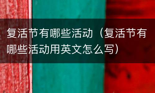 复活节有哪些活动（复活节有哪些活动用英文怎么写）