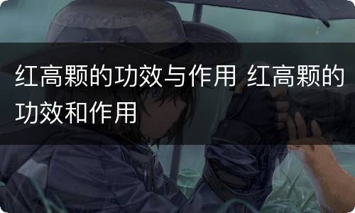 红高颗的功效与作用 红高颗的功效和作用