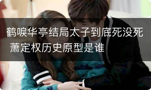 鹤唳华亭结局太子到底死没死 萧定权历史原型是谁