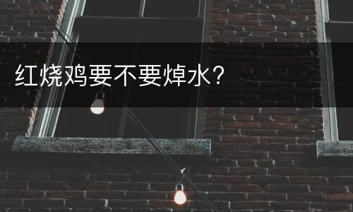 红烧鸡要不要焯水?