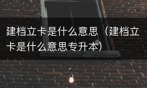建档立卡是什么意思（建档立卡是什么意思专升本）