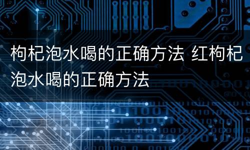 枸杞泡水喝的正确方法 红枸杞泡水喝的正确方法