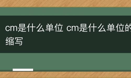 cm是什么单位 cm是什么单位的缩写