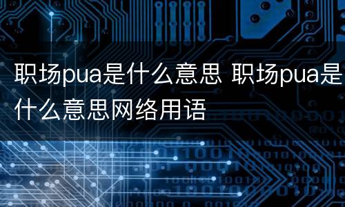 职场pua是什么意思 职场pua是什么意思网络用语