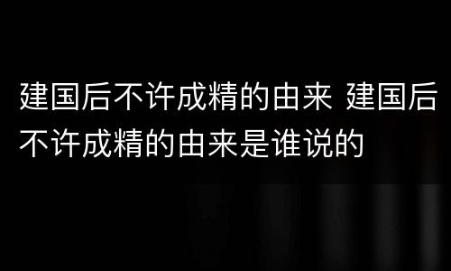 建国后不许成精的由来 建国后不许成精的由来是谁说的