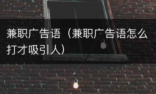 兼职广告语（兼职广告语怎么打才吸引人）