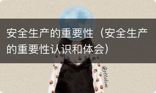 安全生产的重要性（安全生产的重要性认识和体会）