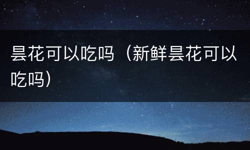 昙花可以吃吗（新鲜昙花可以吃吗）