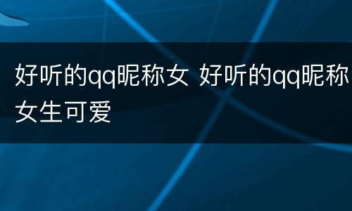 好听的qq昵称女 好听的qq昵称女生可爱