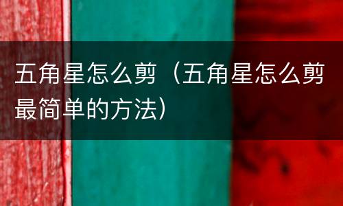 五角星怎么剪（五角星怎么剪最简单的方法）